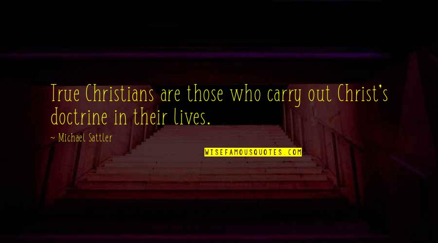 Walking Alone Quotes By Michael Sattler: True Christians are those who carry out Christ's