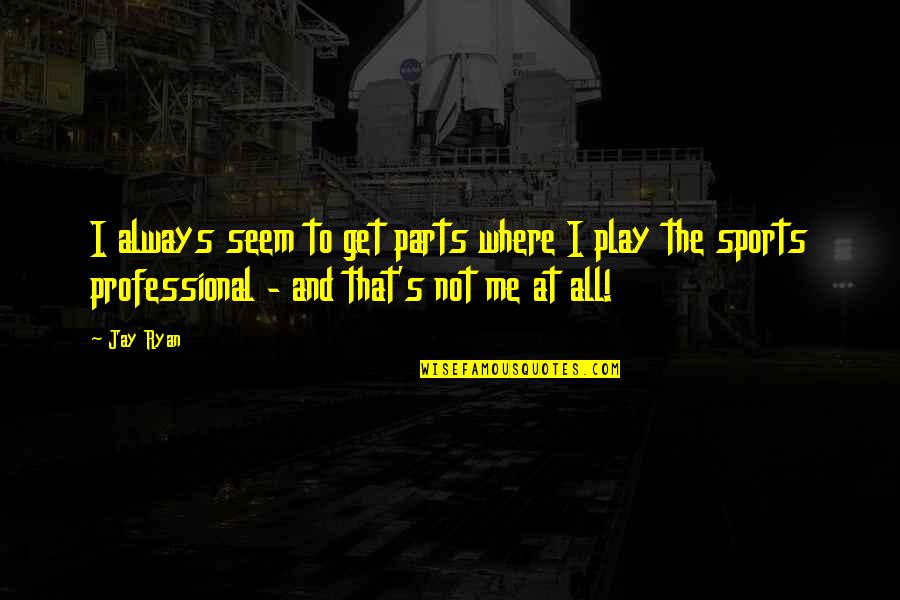 Walking Along The Shore Quotes By Jay Ryan: I always seem to get parts where I Walking Along The Shore Quotes By Jay Ryan: I always seem to get parts where I