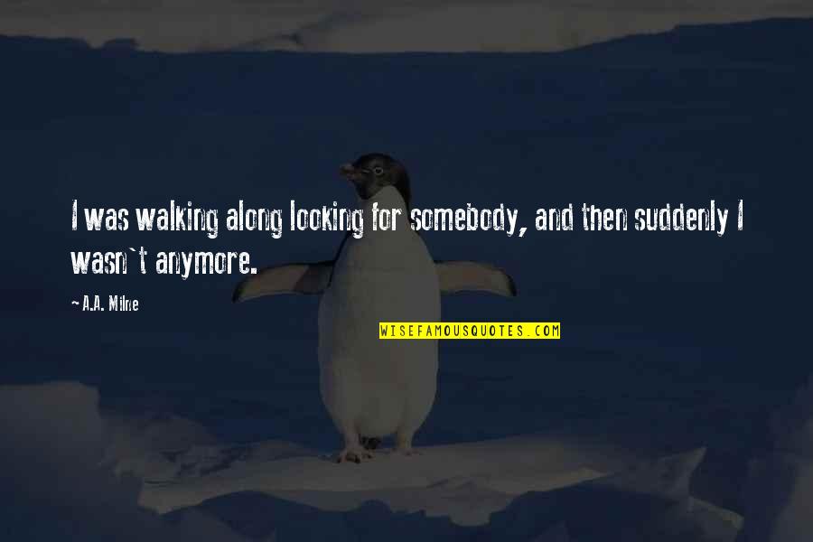 Walking Along With You Quotes By A.A. Milne: I was walking along looking for somebody, and
