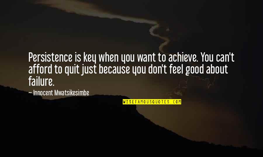 Walking Away From A Bad Situation Quotes By Innocent Mwatsikesimbe: Persistence is key when you want to achieve.