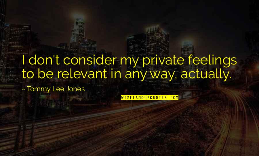 Walking Away From A Bad Situation Quotes By Tommy Lee Jones: I don't consider my private feelings to be