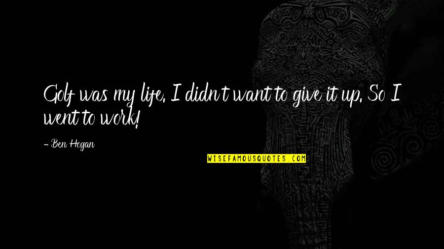 Walking Away From A Fight Quotes By Ben Hogan: Golf was my life. I didn't want to