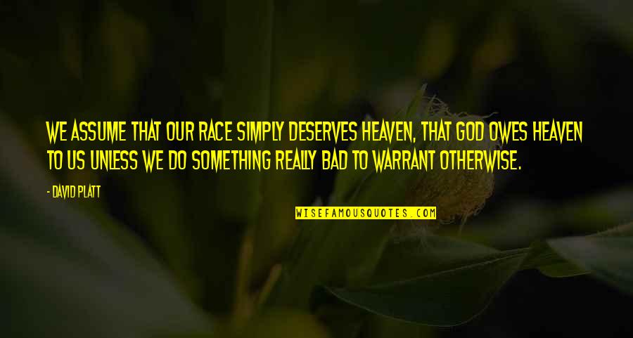 Walking Away From A Relationship Quotes By David Platt: We assume that our race simply deserves heaven,