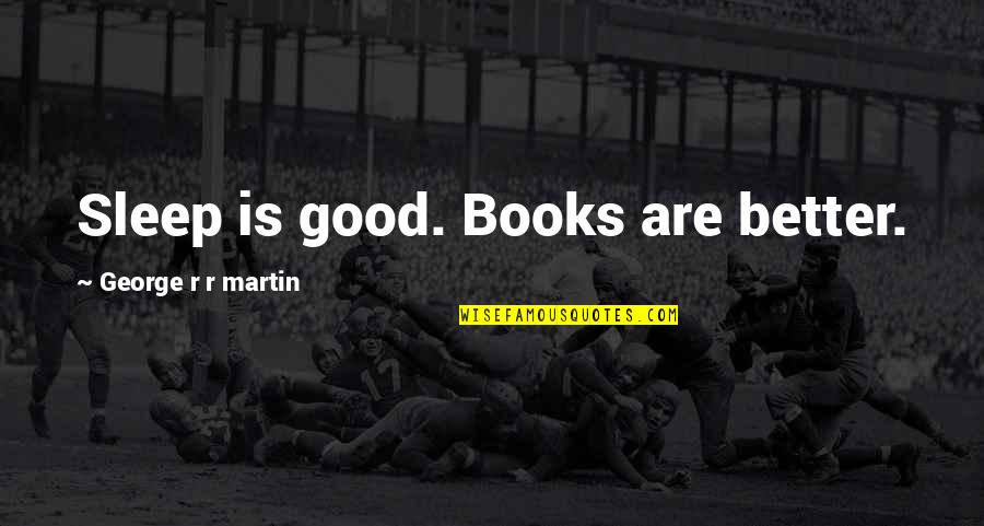 Walking Away From Abuse Quotes By George R R Martin: Sleep is good. Books are better. Walking Away From Abuse Quotes By George R R Martin: Sleep is good. Books are better.