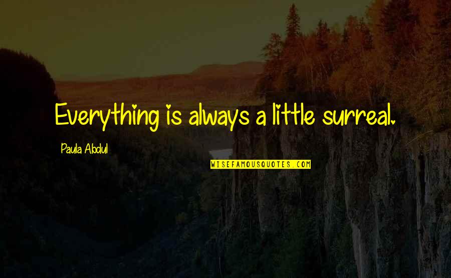 Walking Away From Family Quotes By Paula Abdul: Everything is always a little surreal.