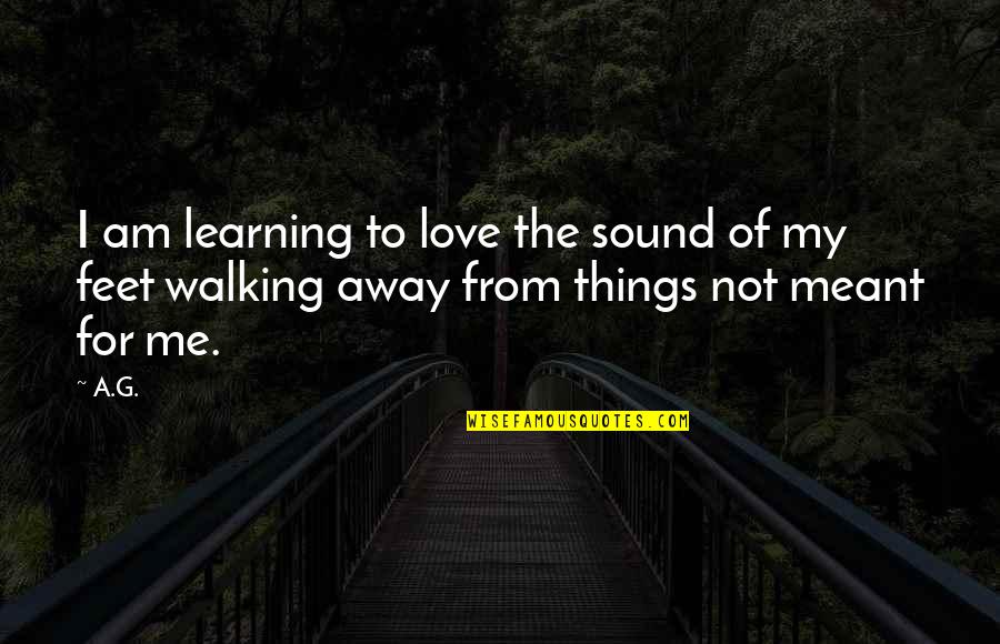 Walking Away Love Quotes By A.G.: I am learning to love the sound of