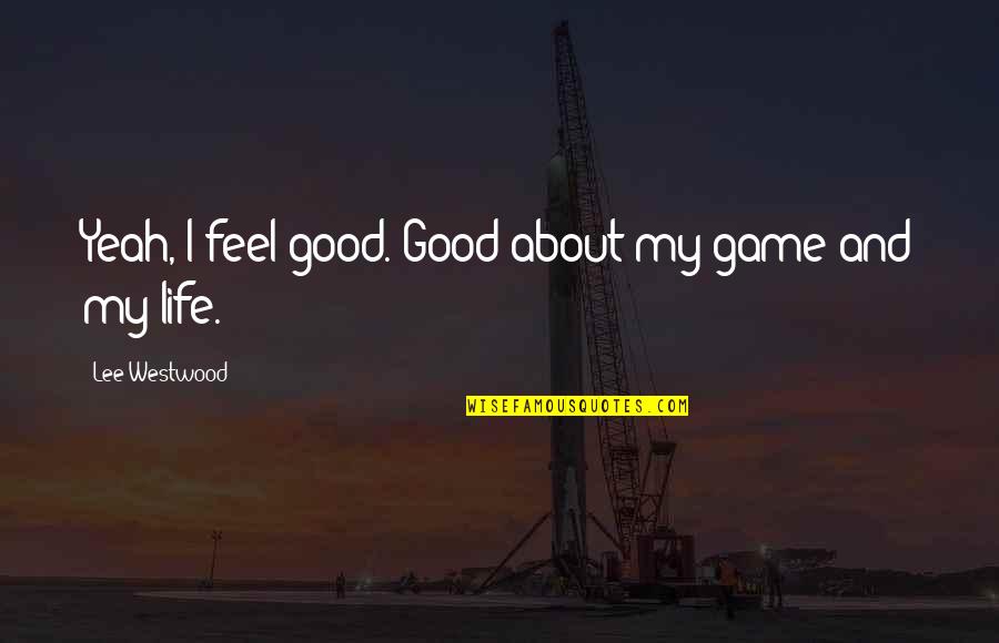 Walking Away Love Quotes By Lee Westwood: Yeah, I feel good. Good about my game