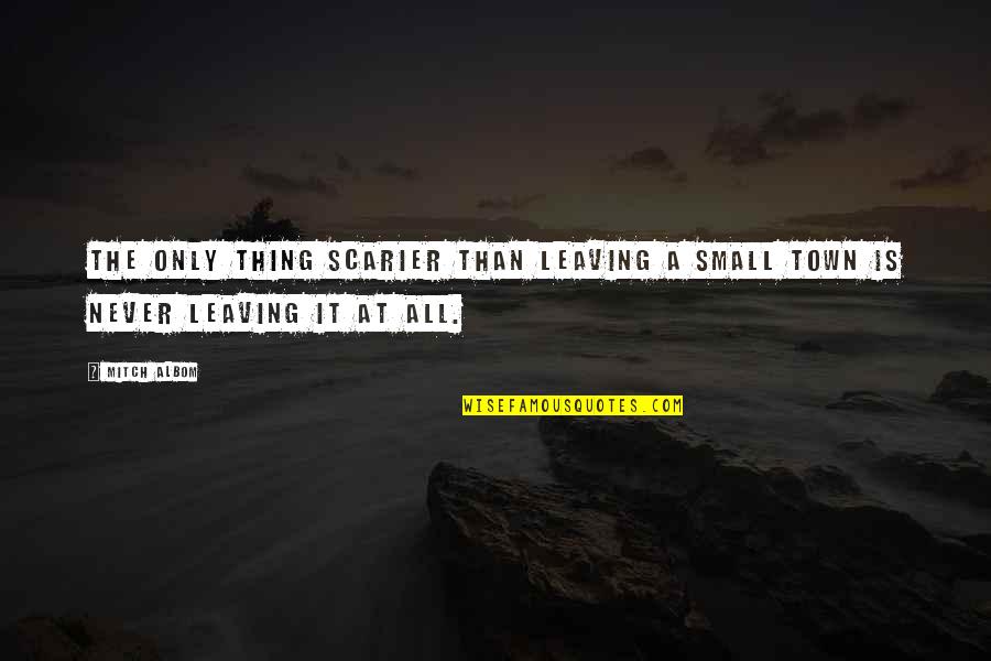 Walking Away Love Quotes By Mitch Albom: The only thing scarier than leaving a small