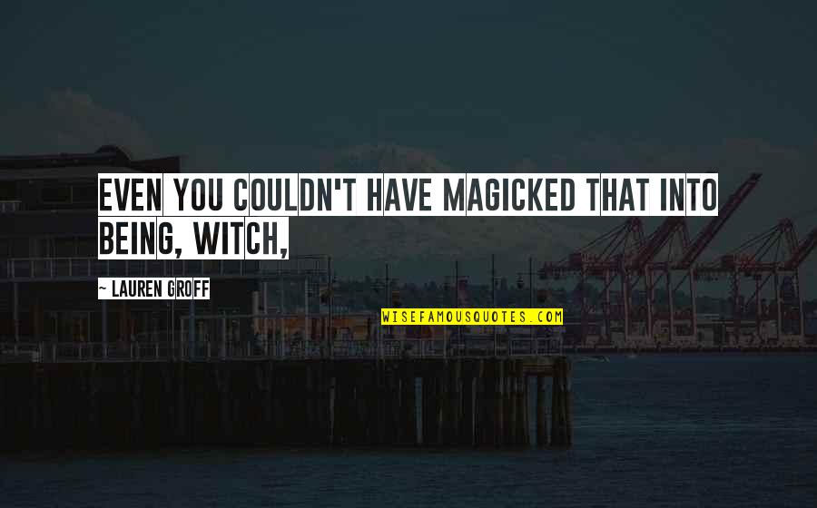 Walking Dead Daryl Dixon Quotes By Lauren Groff: Even you couldn't have magicked that into being,