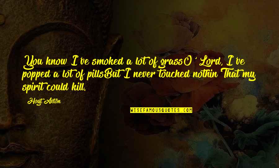 Walking Disaster Quotes By Hoyt Axton: You know I've smoked a lot of grassO'