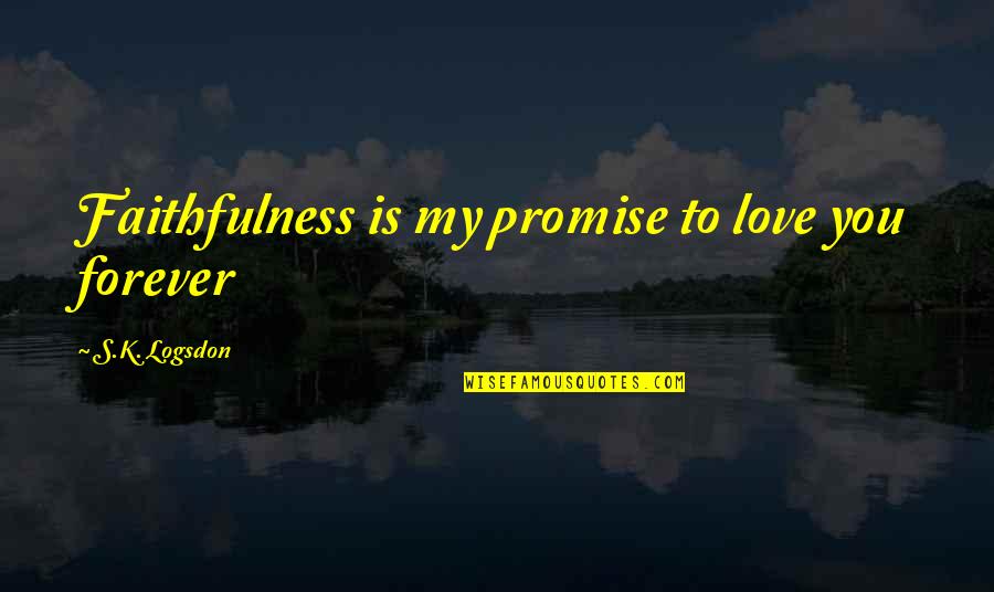 Walking Disasters Quotes By S.K. Logsdon: Faithfulness is my promise to love you forever