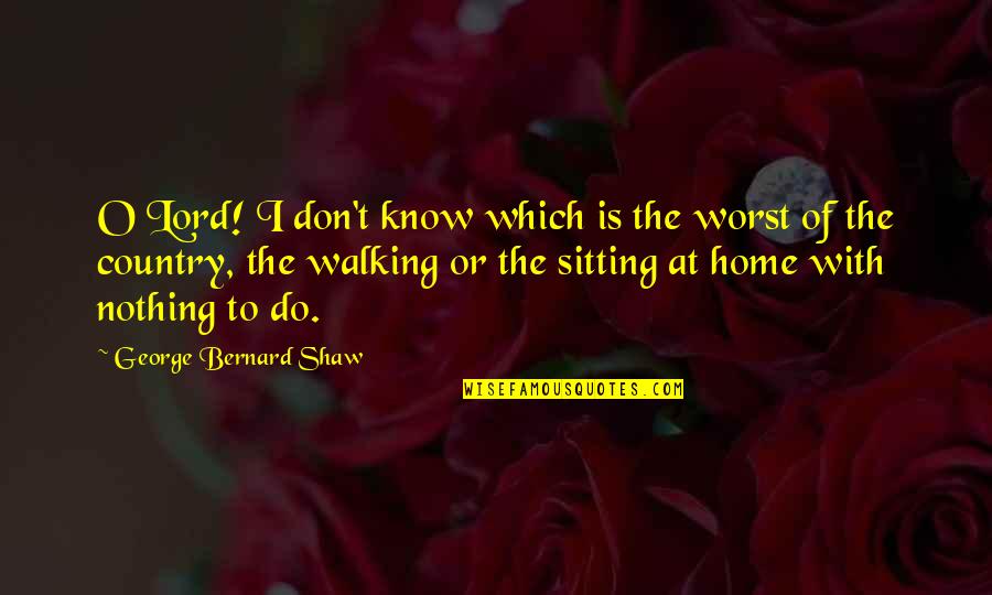 Walking Each Other Home Quotes By George Bernard Shaw: O Lord! I don't know which is the