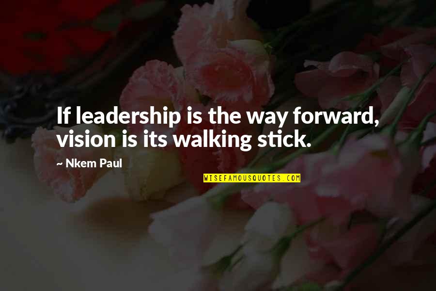 Walking Forward Quotes By Nkem Paul: If leadership is the way forward, vision is