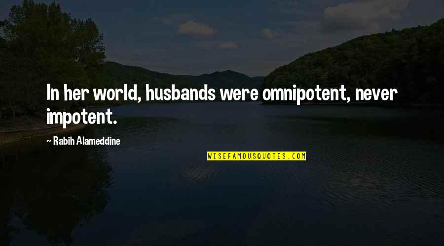 Walking Hand In Hand Quotes By Rabih Alameddine: In her world, husbands were omnipotent, never impotent. Walking Hand In Hand Quotes By Rabih Alameddine: In her world, husbands were omnipotent, never impotent.