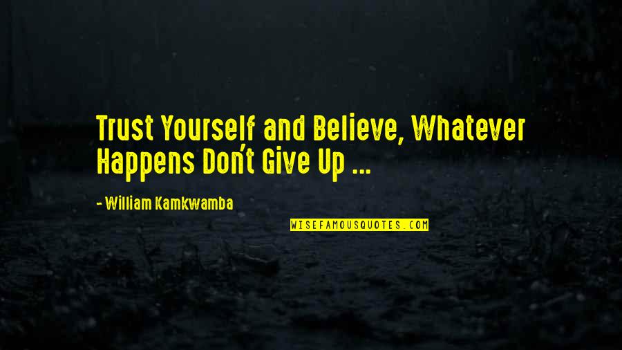 Walking Hand In Hand Quotes By William Kamkwamba: Trust Yourself and Believe, Whatever Happens Don't Give