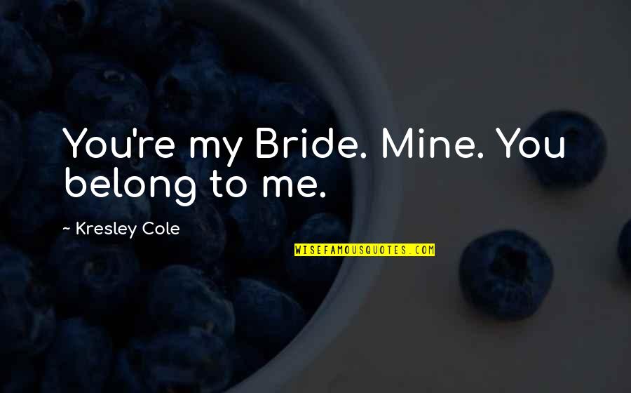 Walking Holiday Quotes By Kresley Cole: You're my Bride. Mine. You belong to me.