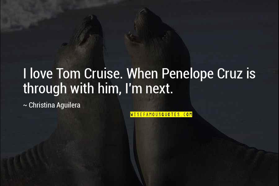 Walking In God's Will Quotes By Christina Aguilera: I love Tom Cruise. When Penelope Cruz is Walking In God's Will Quotes By Christina Aguilera: I love Tom Cruise. When Penelope Cruz is