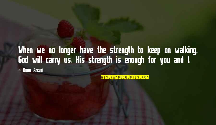Walking In God's Will Quotes By Dana Arcuri: When we no longer have the strength to Walking In God's Will Quotes By Dana Arcuri: When we no longer have the strength to