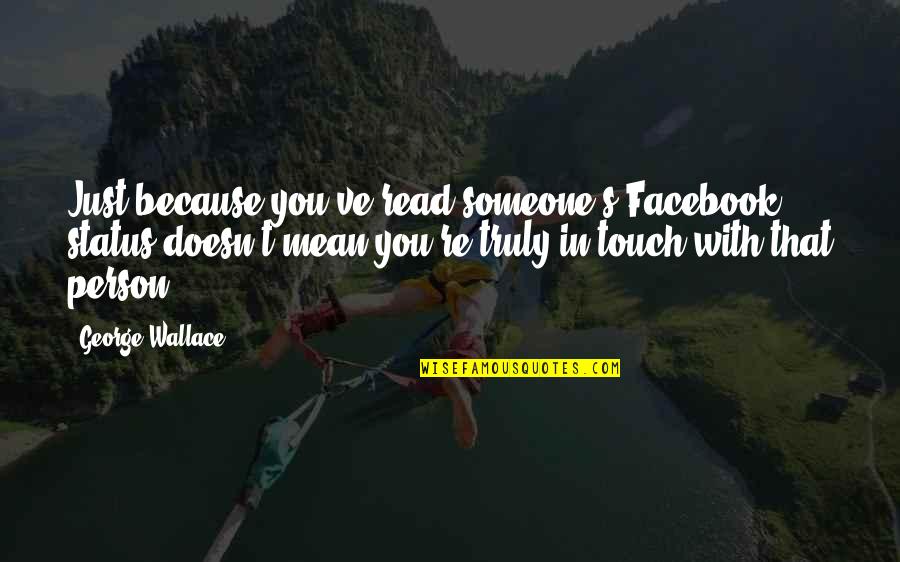 Walking In God's Will Quotes By George Wallace: Just because you've read someone's Facebook status doesn't Walking In God's Will Quotes By George Wallace: Just because you've read someone's Facebook status doesn't