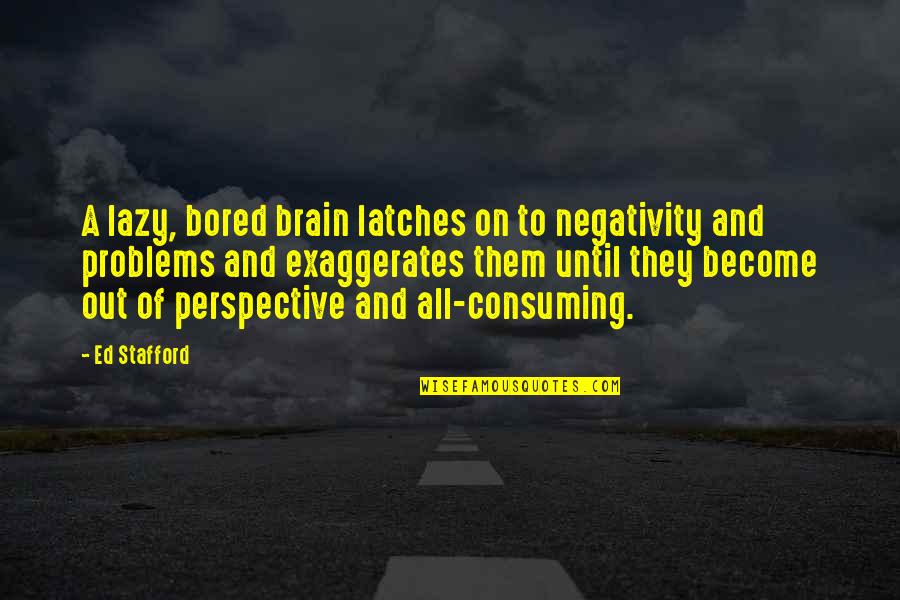 Walking In High Cotton Quote Quotes By Ed Stafford: A lazy, bored brain latches on to negativity