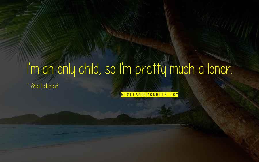 Walking In Nature Quotes By Shia Labeouf: I'm an only child, so I'm pretty much Walking In Nature Quotes By Shia Labeouf: I'm an only child, so I'm pretty much