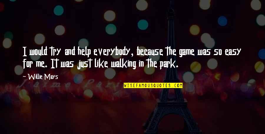 Walking In The Park Quotes By Willie Mays: I would try and help everybody, because the