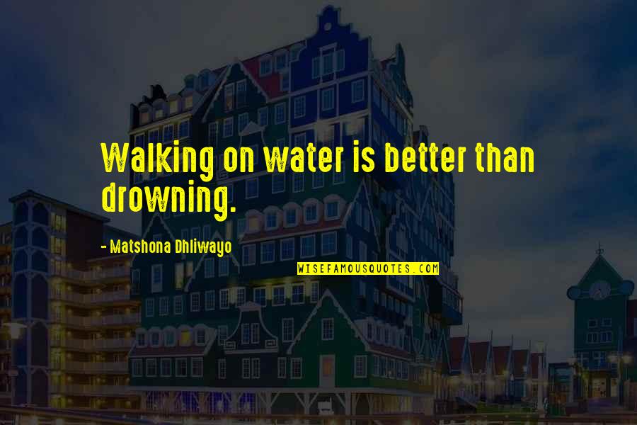 Walking In Water Quotes By Matshona Dhliwayo: Walking on water is better than drowning. Walking In Water Quotes By Matshona Dhliwayo: Walking on water is better than drowning.