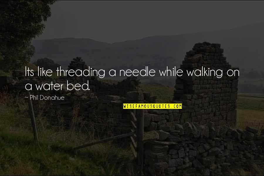 Walking In Water Quotes By Phil Donahue: Its like threading a needle while walking on Walking In Water Quotes By Phil Donahue: Its like threading a needle while walking on