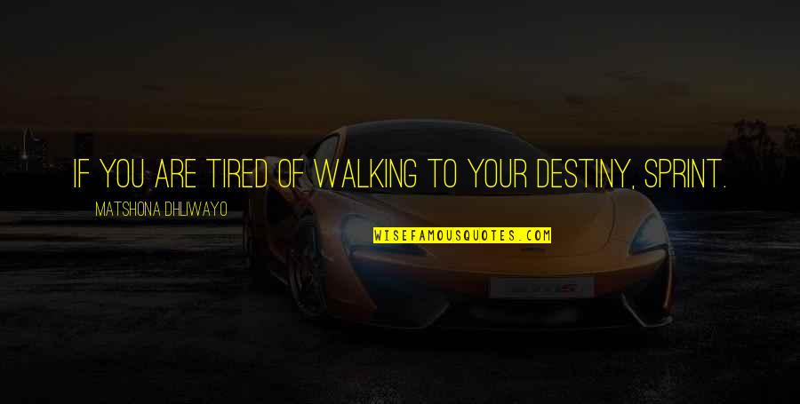 Walking In Your Destiny Quotes By Matshona Dhliwayo: If you are tired of walking to your