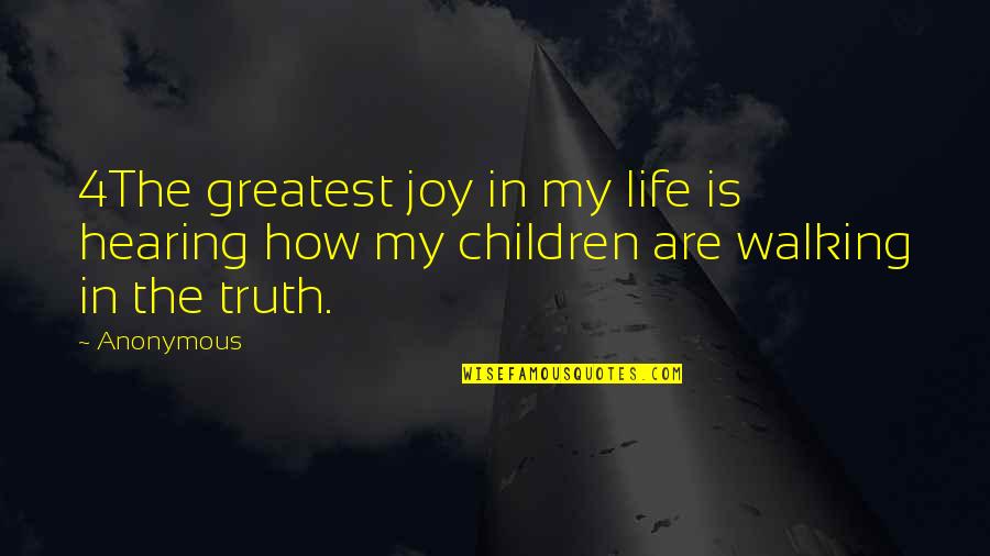 Walking Into My Life Quotes By Anonymous: 4The greatest joy in my life is hearing