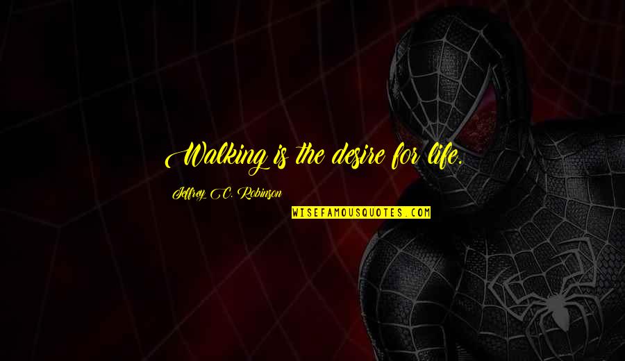 Walking Into My Life Quotes By Jeffrey C. Robinson: Walking is the desire for life.