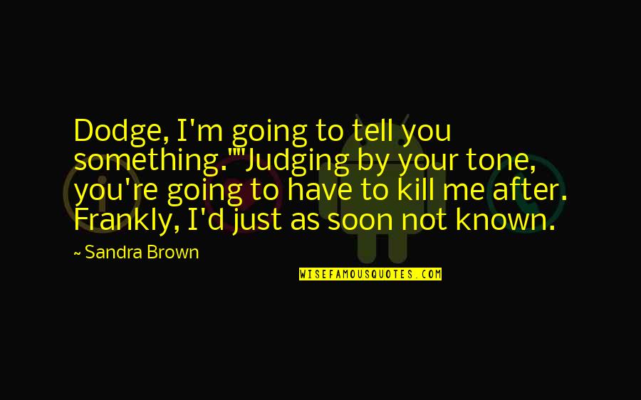 Walking Into Someones Life Quotes By Sandra Brown: Dodge, I'm going to tell you something.""Judging by