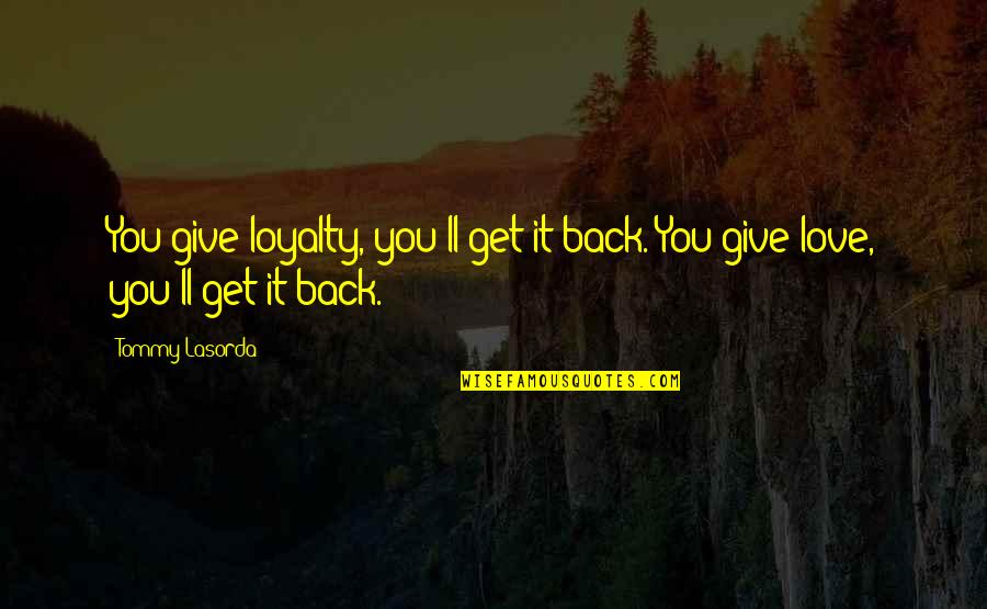 Walking Into Someones Life Quotes By Tommy Lasorda: You give loyalty, you'll get it back. You