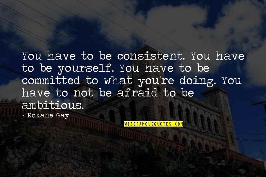 Walking Life Alone Quotes By Roxane Gay: You have to be consistent. You have to