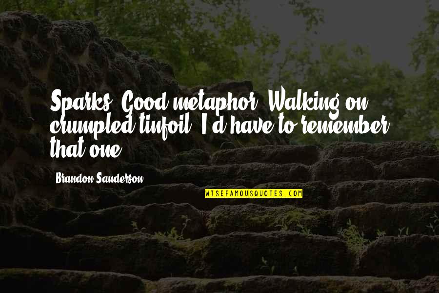 Walking Metaphor Quotes By Brandon Sanderson: Sparks. Good metaphor. Walking on crumpled tinfoil. I'd