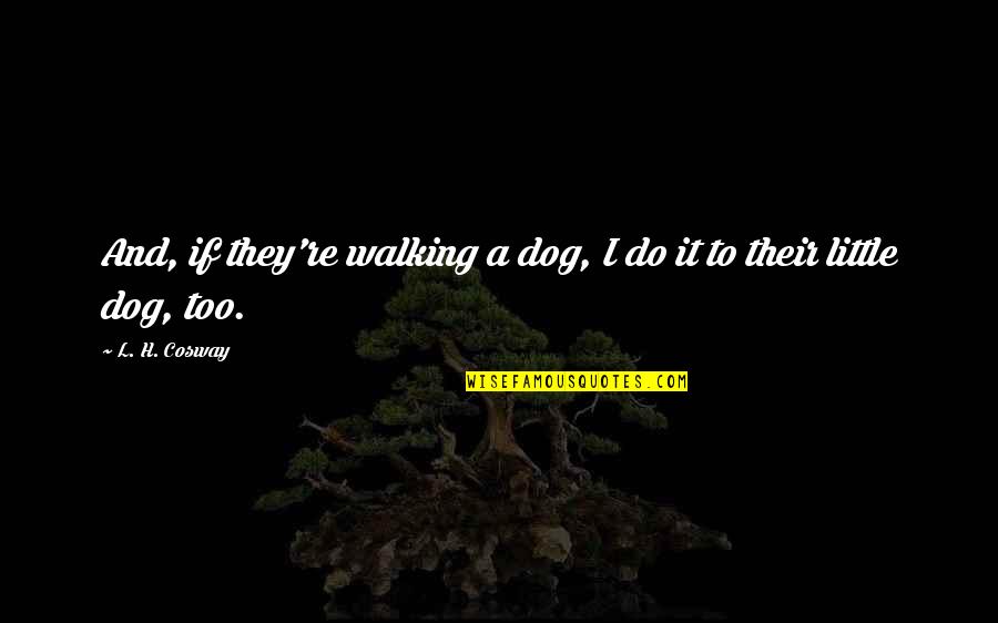 Walking My Dog Quotes By L. H. Cosway: And, if they're walking a dog, I do