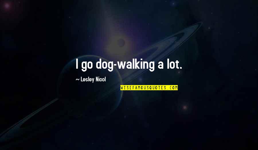 Walking My Dog Quotes By Lesley Nicol: I go dog-walking a lot. Walking My Dog Quotes By Lesley Nicol: I go dog-walking a lot.