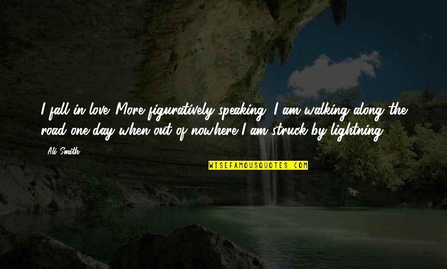Walking Nowhere Quotes By Ali Smith: I fall in love. More figuratively speaking, I