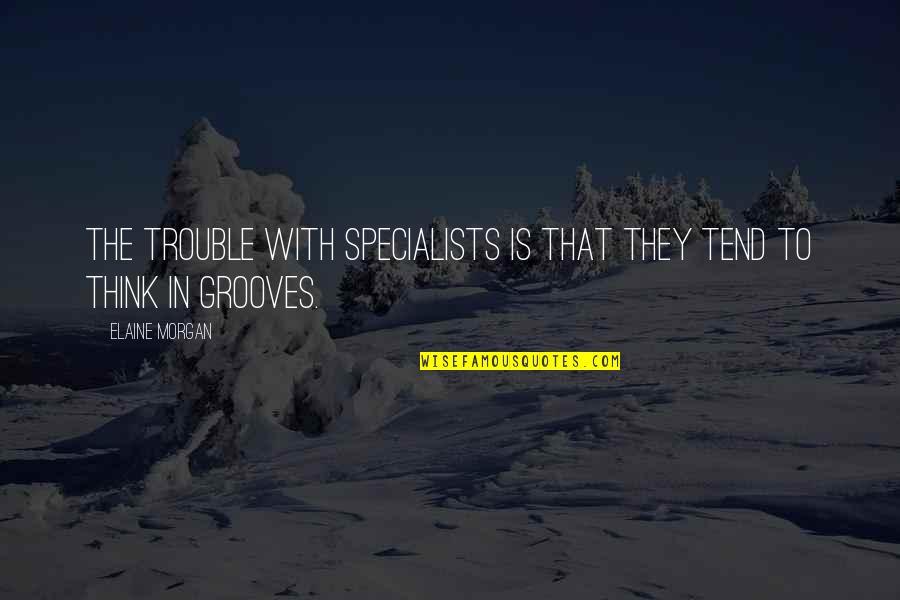 Walking Nowhere Quotes By Elaine Morgan: The trouble with specialists is that they tend