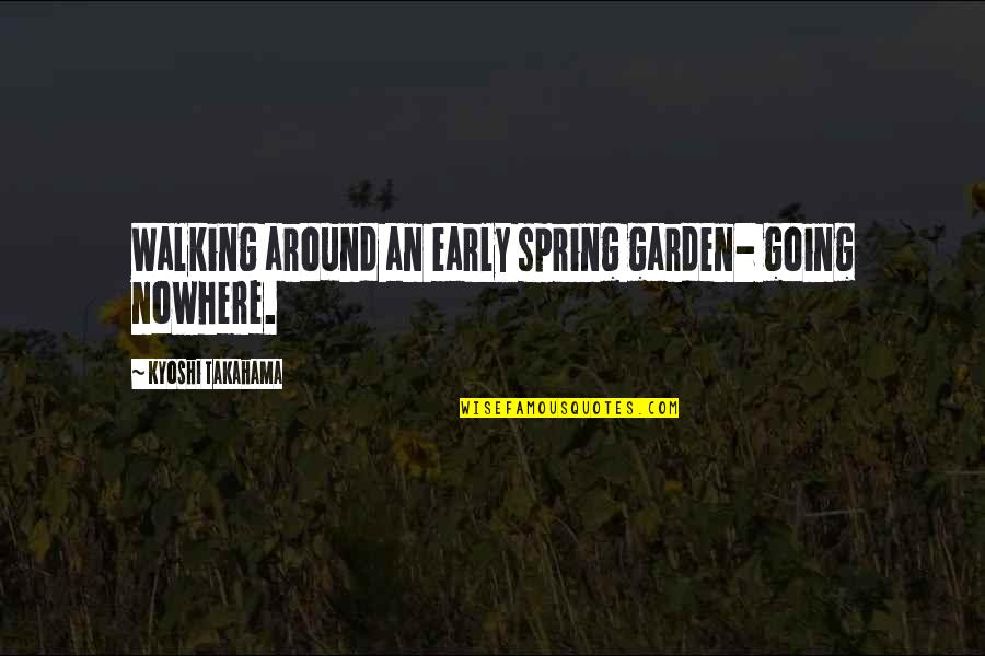 Walking Nowhere Quotes By Kyoshi Takahama: Walking around an early spring garden- going nowhere.