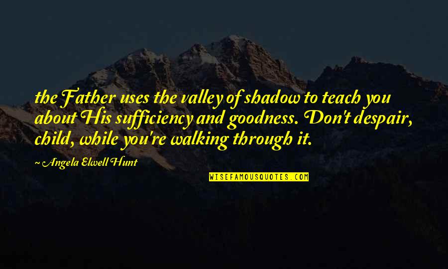 Walking Off Quotes By Angela Elwell Hunt: the Father uses the valley of shadow to Walking Off Quotes By Angela Elwell Hunt: the Father uses the valley of shadow to