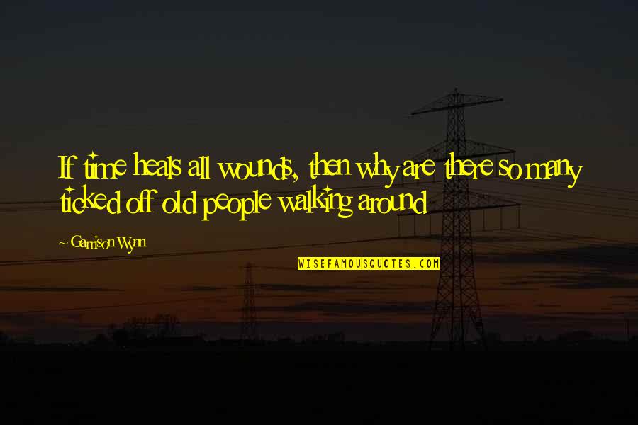 Walking Off Quotes By Garrison Wynn: If time heals all wounds, then why are Walking Off Quotes By Garrison Wynn: If time heals all wounds, then why are