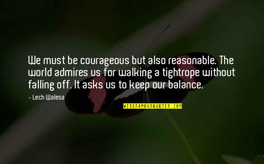 Walking Off Quotes By Lech Walesa: We must be courageous but also reasonable. The Walking Off Quotes By Lech Walesa: We must be courageous but also reasonable. The