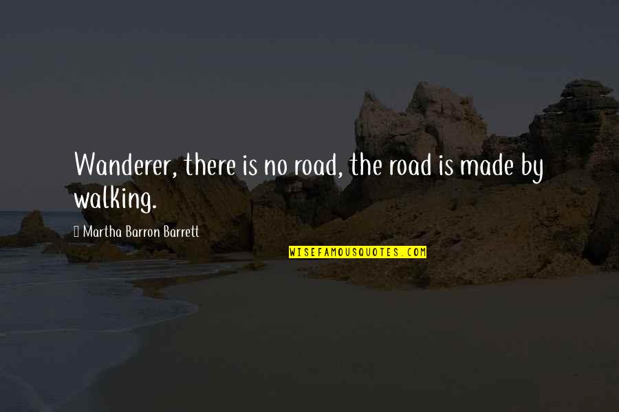 Walking Off Quotes By Martha Barron Barrett: Wanderer, there is no road, the road is Walking Off Quotes By Martha Barron Barrett: Wanderer, there is no road, the road is