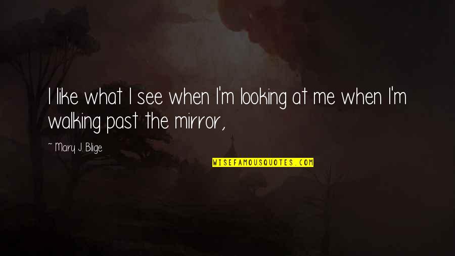 Walking Off Quotes By Mary J. Blige: I like what I see when I'm looking