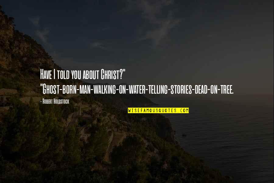 Walking Off Quotes By Robert Holdstock: Have I told you about Christ?" "Ghost-born-man-walking-on-water-telling-stories-dead-on-tree. Walking Off Quotes By Robert Holdstock: Have I told you about Christ?" "Ghost-born-man-walking-on-water-telling-stories-dead-on-tree.