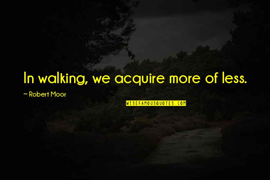 Walking Off Quotes By Robert Moor: In walking, we acquire more of less. Walking Off Quotes By Robert Moor: In walking, we acquire more of less.