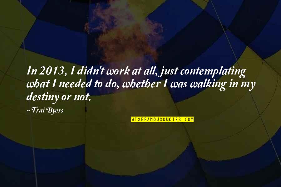 Walking Off Quotes By Trai Byers: In 2013, I didn't work at all, just Walking Off Quotes By Trai Byers: In 2013, I didn't work at all, just