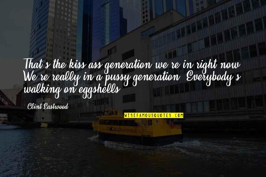 Walking On Eggshells Quotes By Clint Eastwood: That's the kiss-ass generation we're in right now.