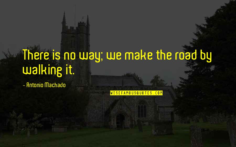 Walking On Road Quotes By Antonio Machado: There is no way; we make the road Walking On Road Quotes By Antonio Machado: There is no way; we make the road